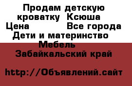 Продам детскую кроватку “Ксюша“ › Цена ­ 4 500 - Все города Дети и материнство » Мебель   . Забайкальский край